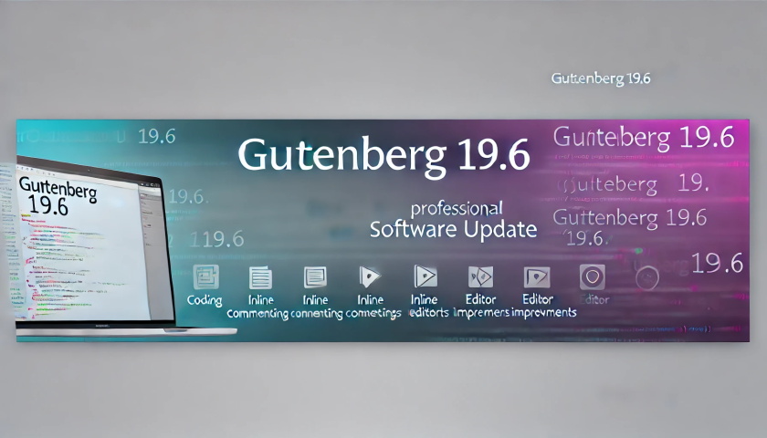 Gutenberg 19.6 发布：内联注释功能、代码改进及错误修复