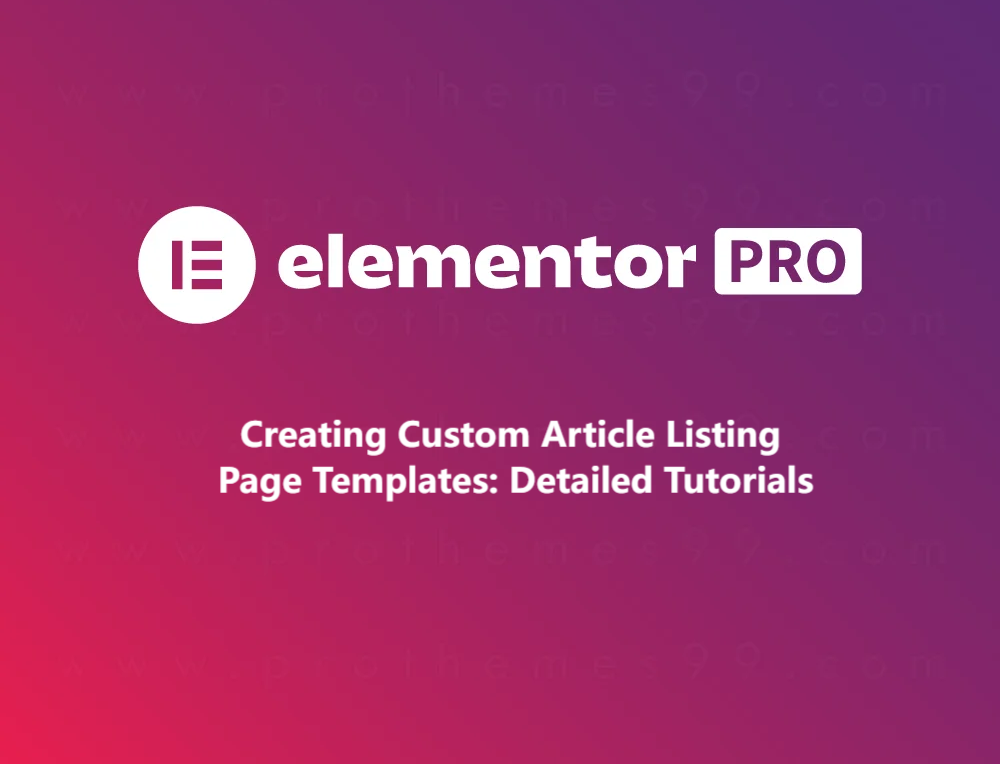 如何使用 Elementor Pro 自定义 WordPress 文章列表页模板（完整教程）